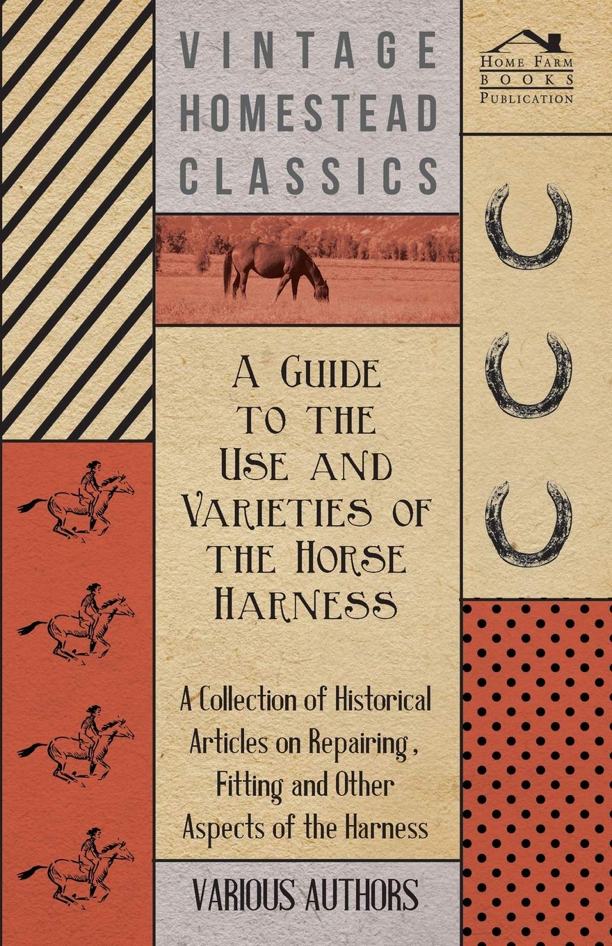A Guide To The Use And Varieties Of The Horse Harness  A Collection Of Historical Articles On Repairing, Fitting And Other Aspe,Used