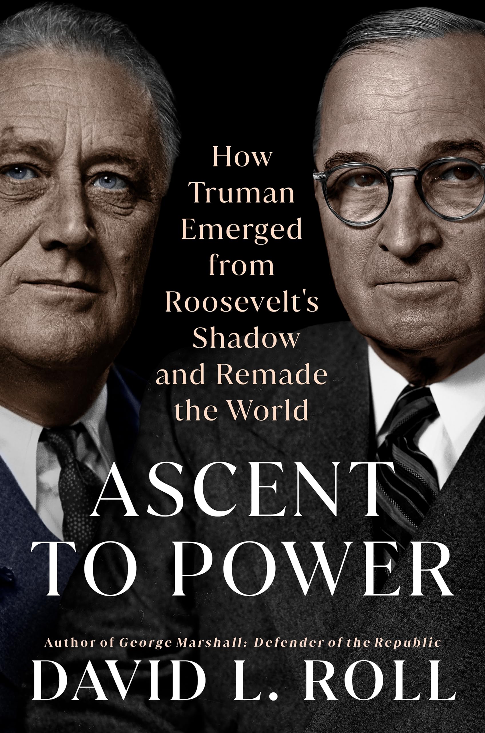Ascent To Power: How Truman Emerged From Roosevelt'S Shadow And Remade The World,New
