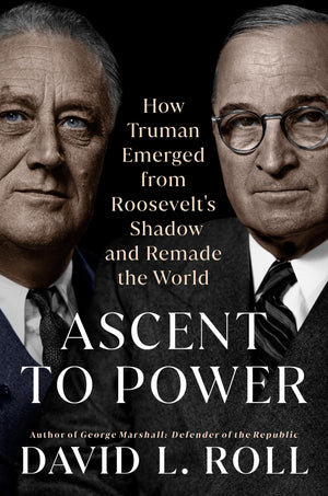 Ascent To Power: How Truman Emerged From Roosevelt'S Shadow And Remade The World,New