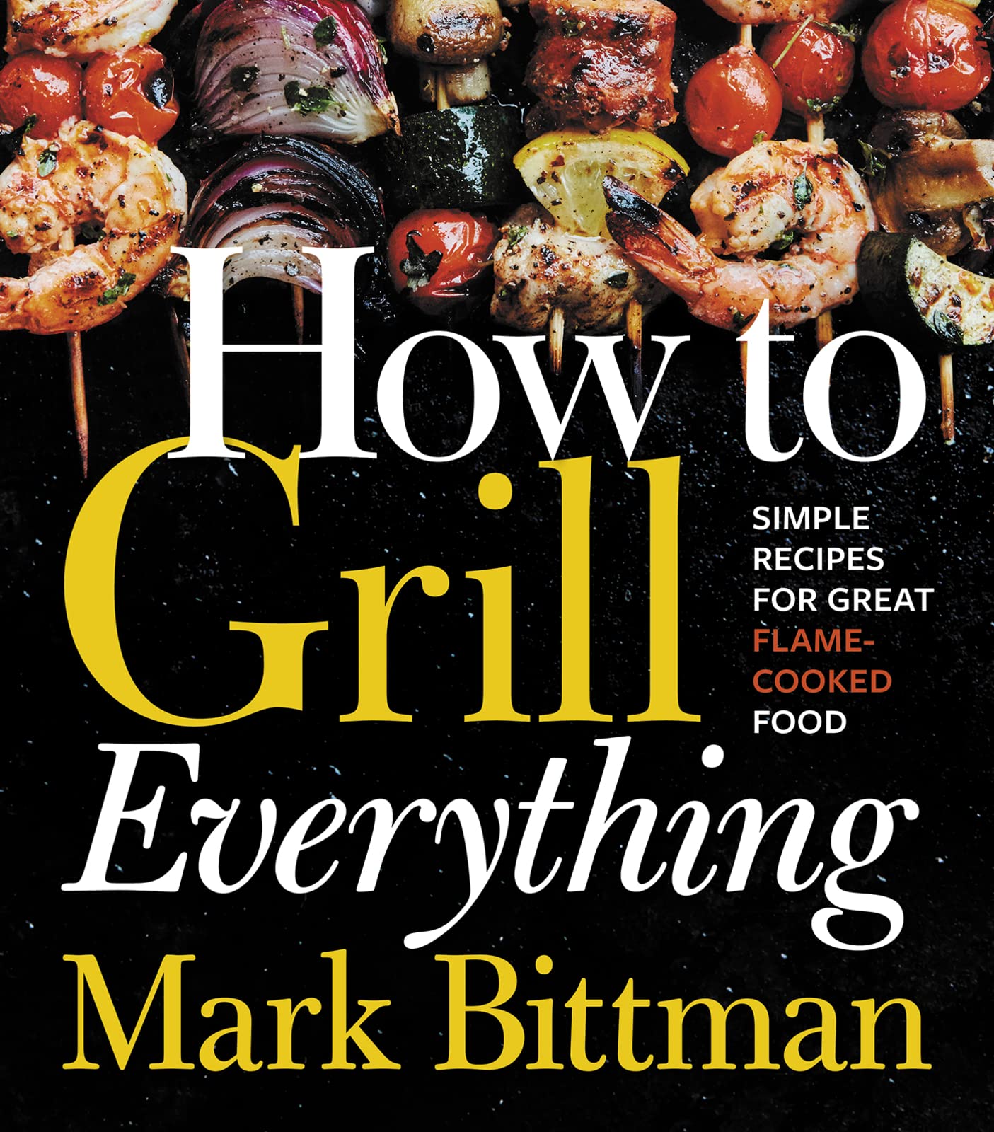 How To Grill Everything: Simple Recipes for Great FlameCooked Food: A Grilling BBQ Cookbook (How to Cook Everything Series, 8),New