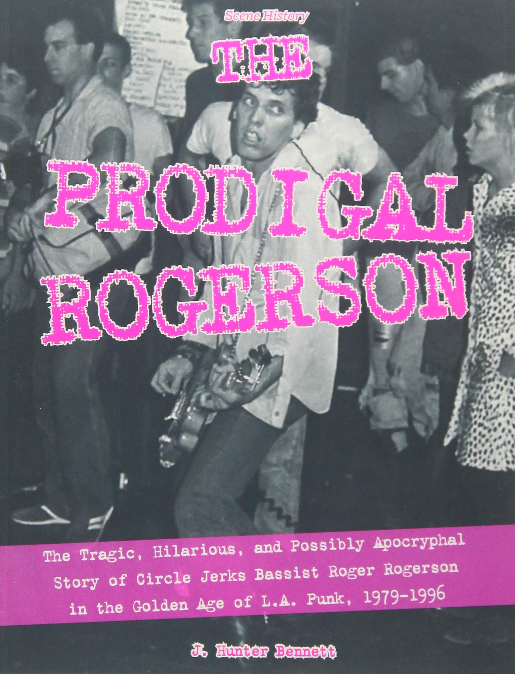 The Prodigal Rogerson: The Tragic, Hilarious, and Possibly Apocryphal Story of Circle Jerks Bassist Roger Rogerson in the Golden,New