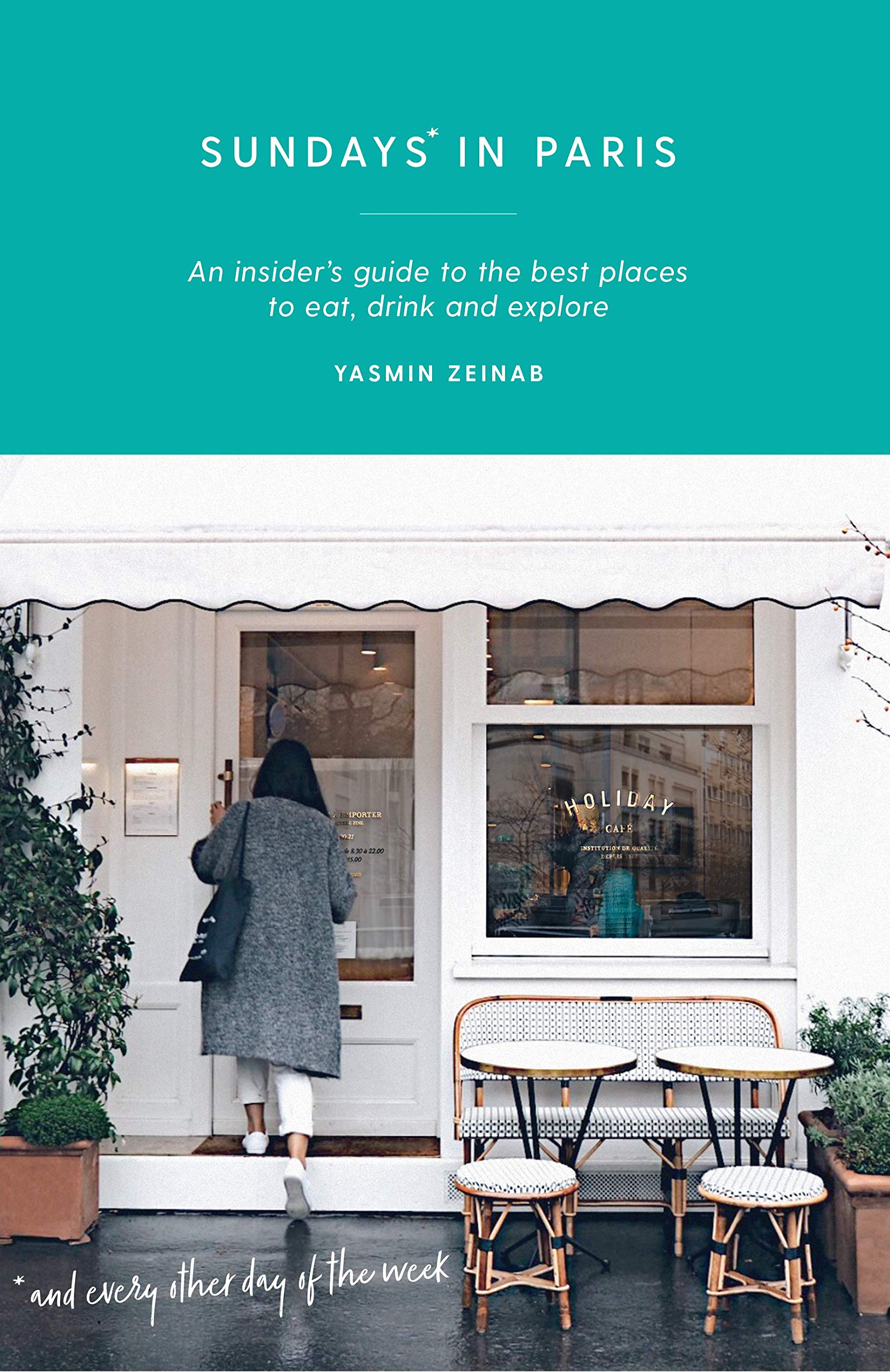 Sundays In Paris: An Insider'S Guide To The Best Places To Eat, Drink And Explore  And Every Other Day Of The Week