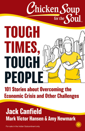 Chicken Soup For The Soul: Tough Times, Tough People: 101 Stories About Overcoming The Economic Crisis And Other Challenges