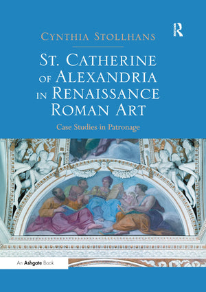 St. Catherine of Alexandria in Renaissance Roman Art: Case Studies in Patronage,Used