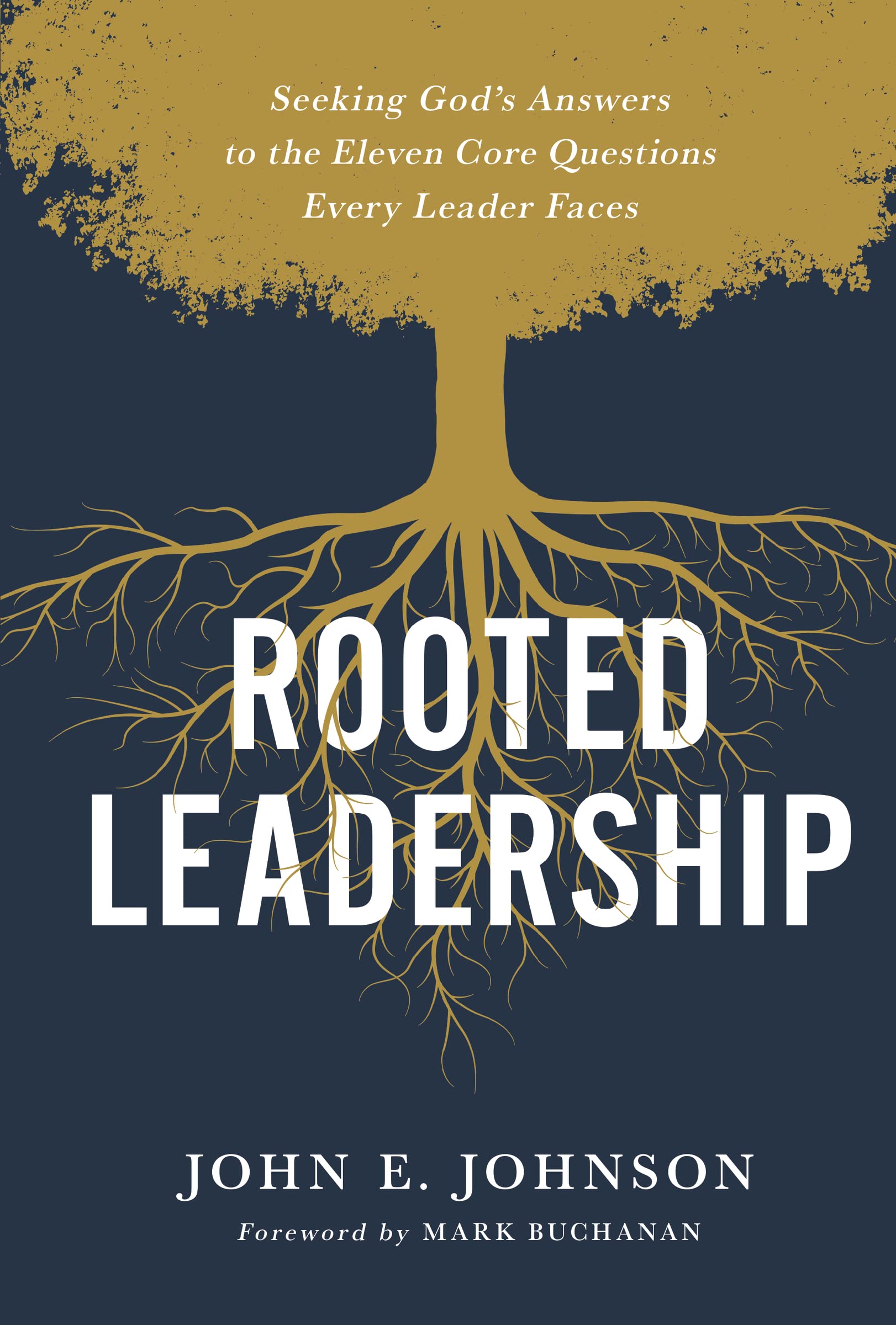 Rooted Leadership: Seeking Gods Answers to the Eleven Core Questions Every Leader Faces,New