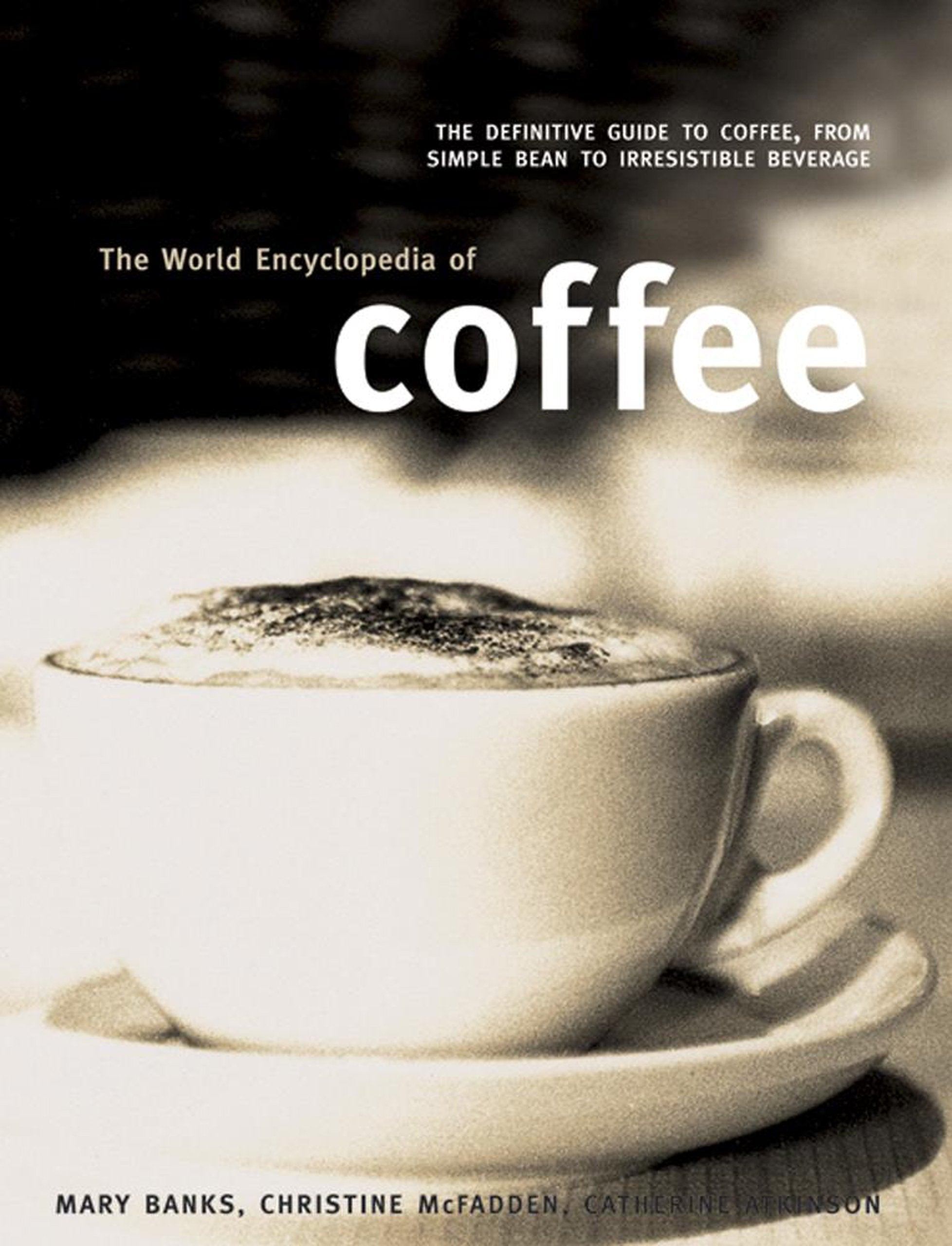 The World Encyclopedia Of Coffee: The Definitive Guide To Coffee, From Simple Bean To Irresistible Beverage