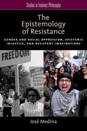 The Epistemology Of Resistance: Gender And Racial Oppression, Epistemic Injustice, And Resistant Imaginations (Studies In Femini,New