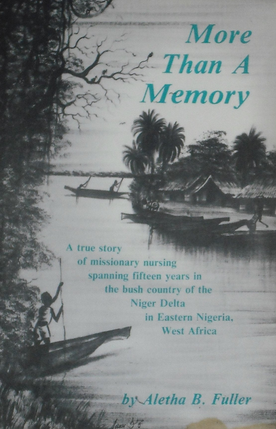 More than a memory: A true story of missionary nursing spanning fifteen years in the bush country of the Niger Delta in Eastern ,New