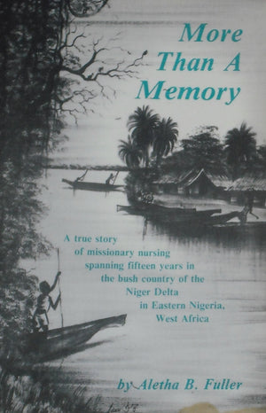 More than a memory: A true story of missionary nursing spanning fifteen years in the bush country of the Niger Delta in Eastern ,New