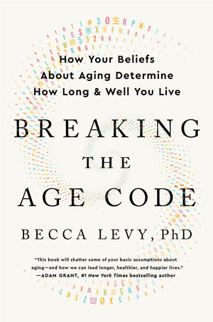 Breaking The Age Code: How Your Beliefs About Aging Determine How Long And Well You Live