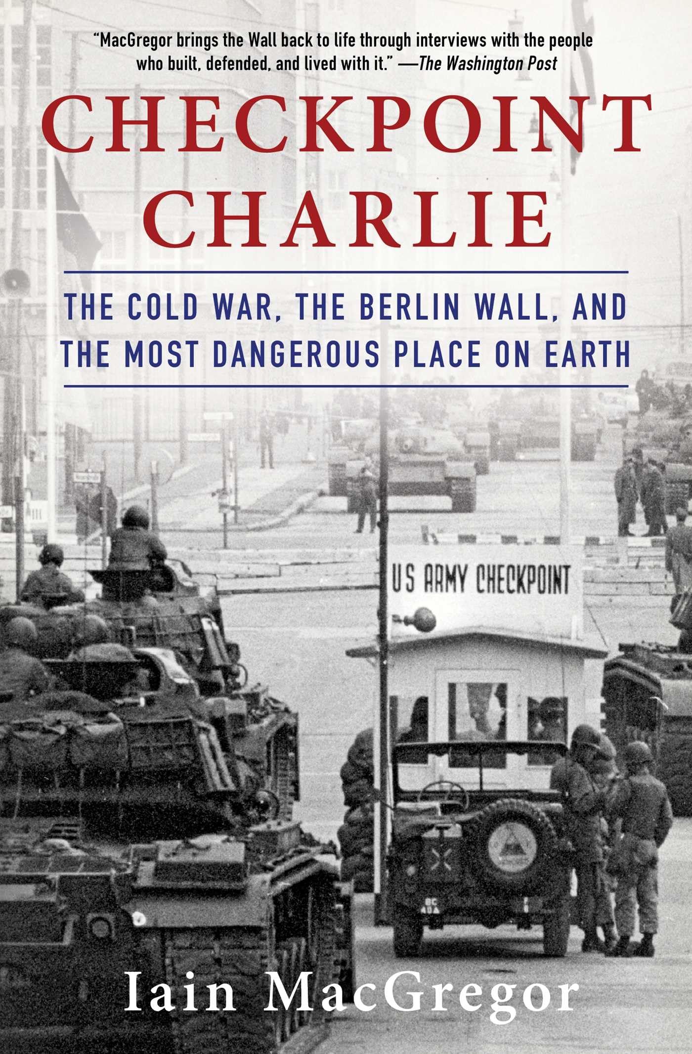 Checkpoint Charlie: The Cold War, The Berlin Wall, And The Most Dangerous Place On Earth (Compelling Cold War History)