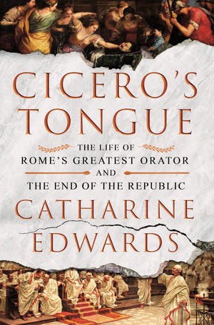 CiceroS Tongue: The Life Of RomeS Greatest Orator And The End Of The Republic