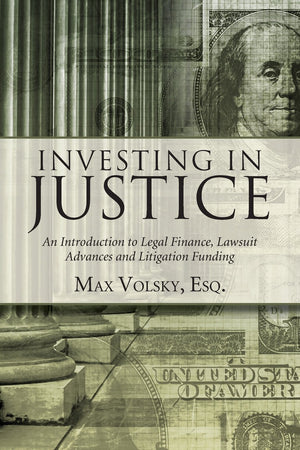 Investing in Justice: An Introduction to Legal Finance, Lawsuit Advances and Litigation Funding,New