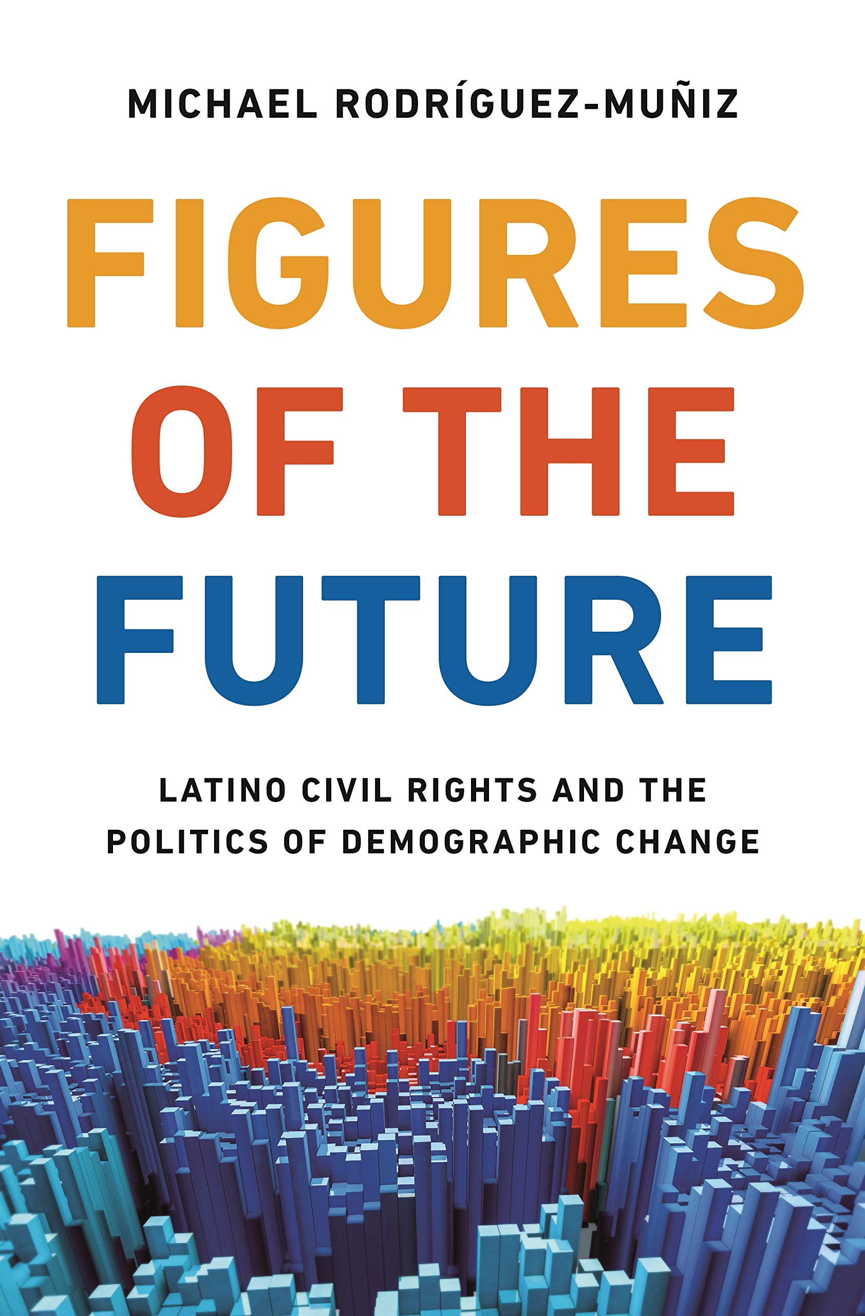Figures Of The Future: Latino Civil Rights And The Politics Of Demographic Change-new