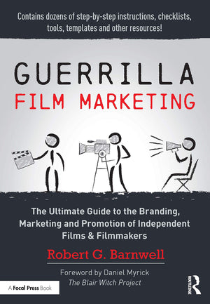 Guerrilla Film Marketing: The Ultimate Guide to the Branding, Marketing and Promotion of Independent Films & Filmmakers,New