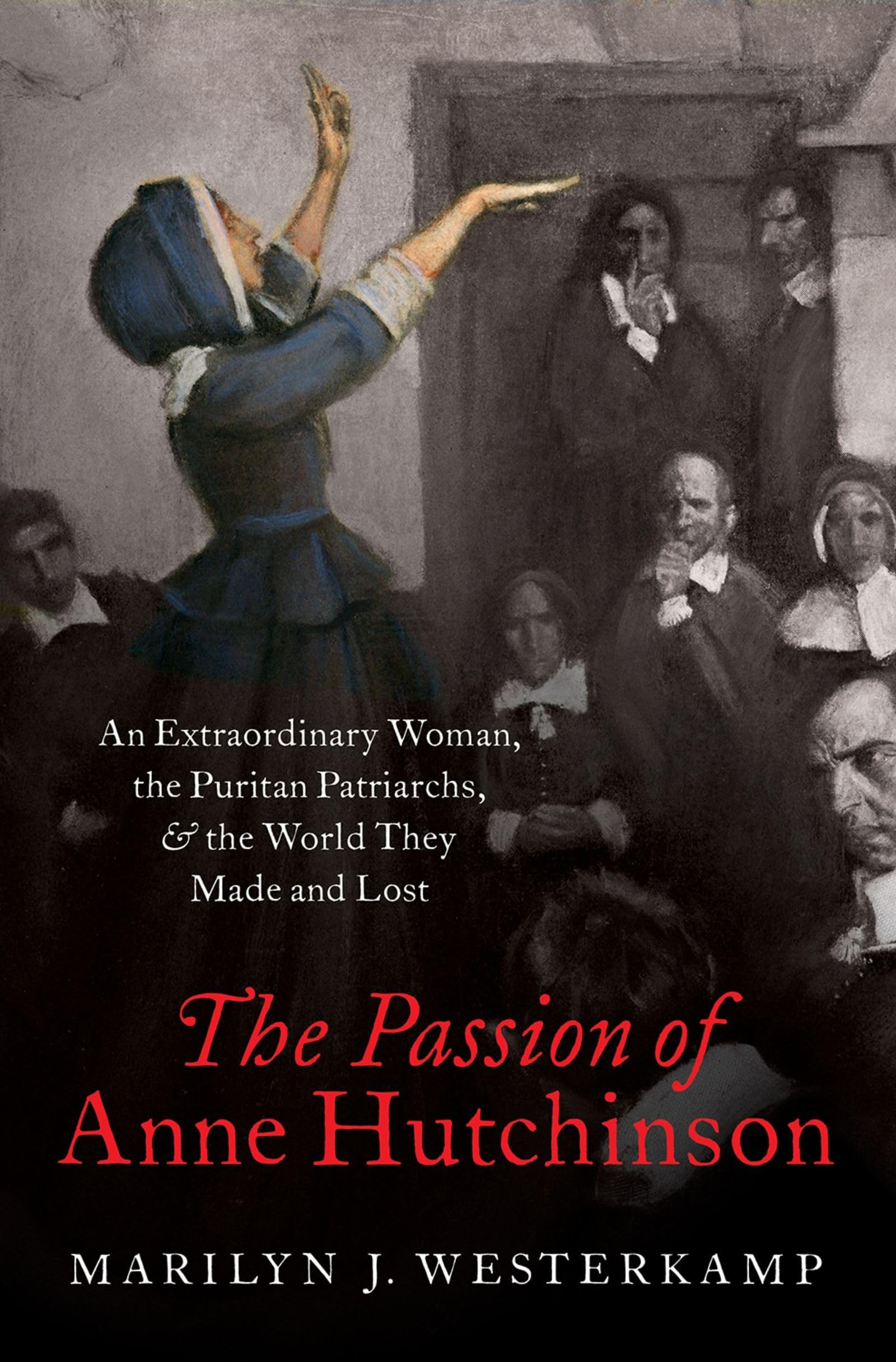 The Passion Of Anne Hutchinson: An Extraordinary Woman, The Puritan Patriarchs, And The World They Made And Lost,Used