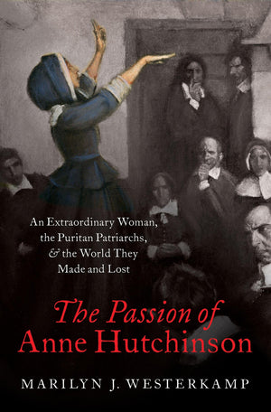 The Passion Of Anne Hutchinson: An Extraordinary Woman, The Puritan Patriarchs, And The World They Made And Lost,Used