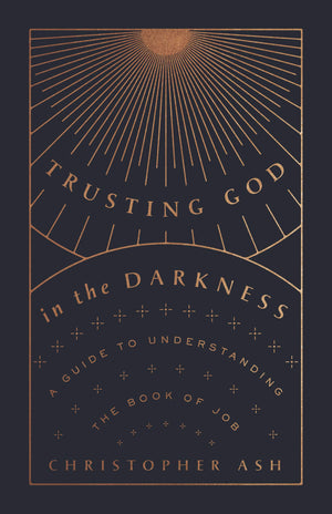Trusting God in the Darkness: A Guide to Understanding the Book of Job,New