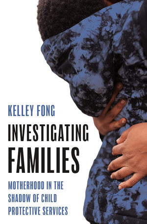 Investigating Families: Motherhood In The Shadow Of Child Protective Services
