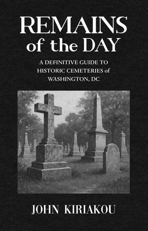 Remains Of The Day: A Definitive Guide To Historic Cemeteries Of Washington, Dc