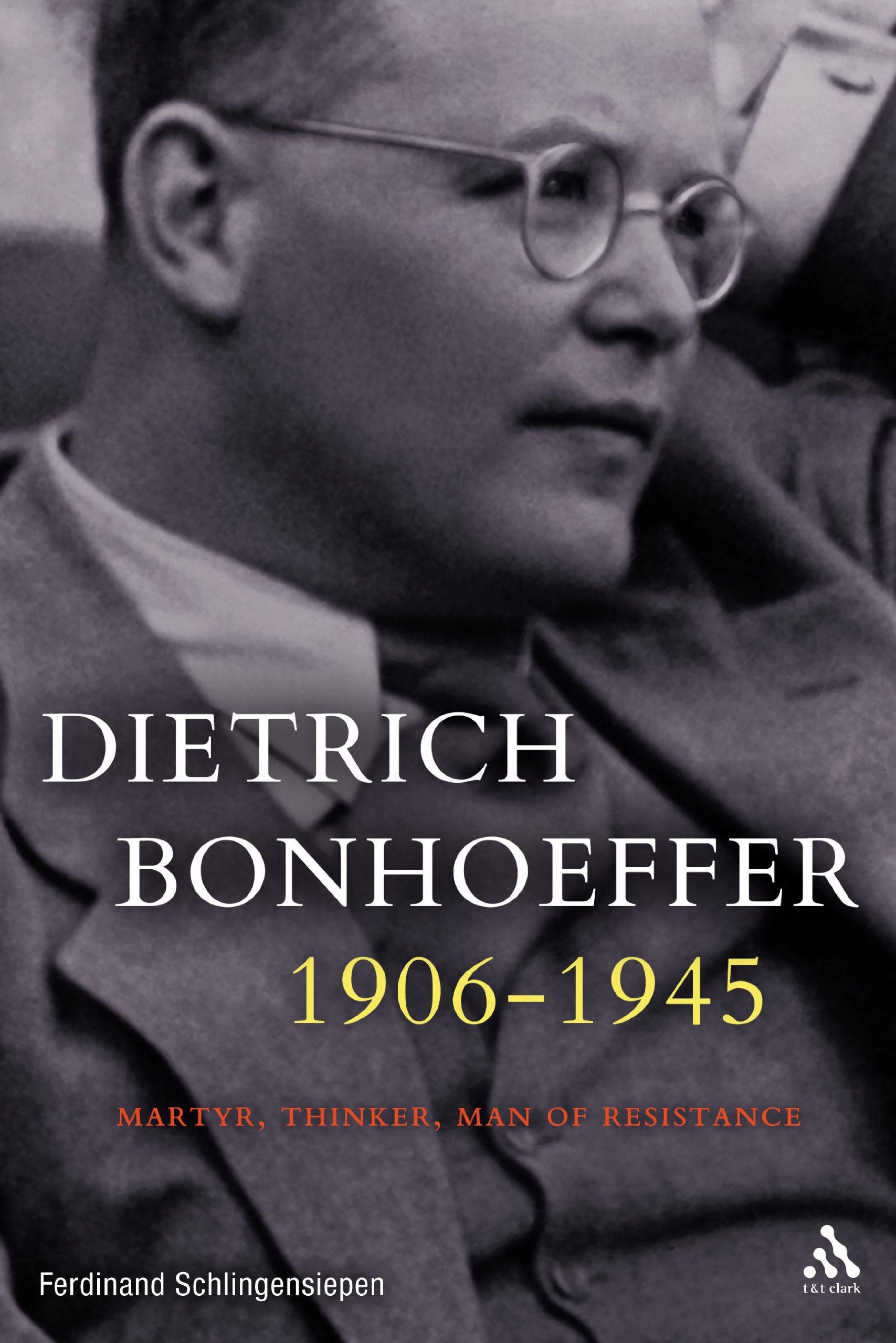 Dietrich Bonhoeffer 19061945: Martyr, Thinker, Man of Resistance