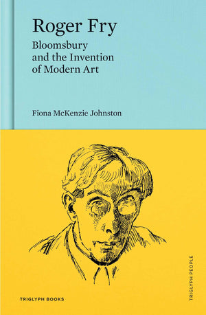 Roger Fry: Bloomsbury And The Invention Of Modern Art (Triglyph People)