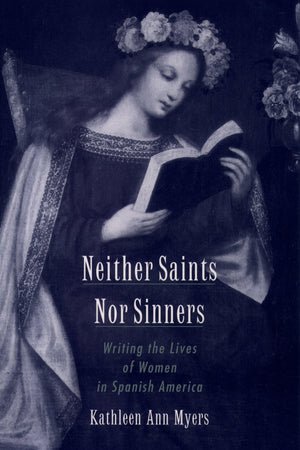 Neither Saints Nor Sinners: Writing the Lives of Women in Spanish America,New