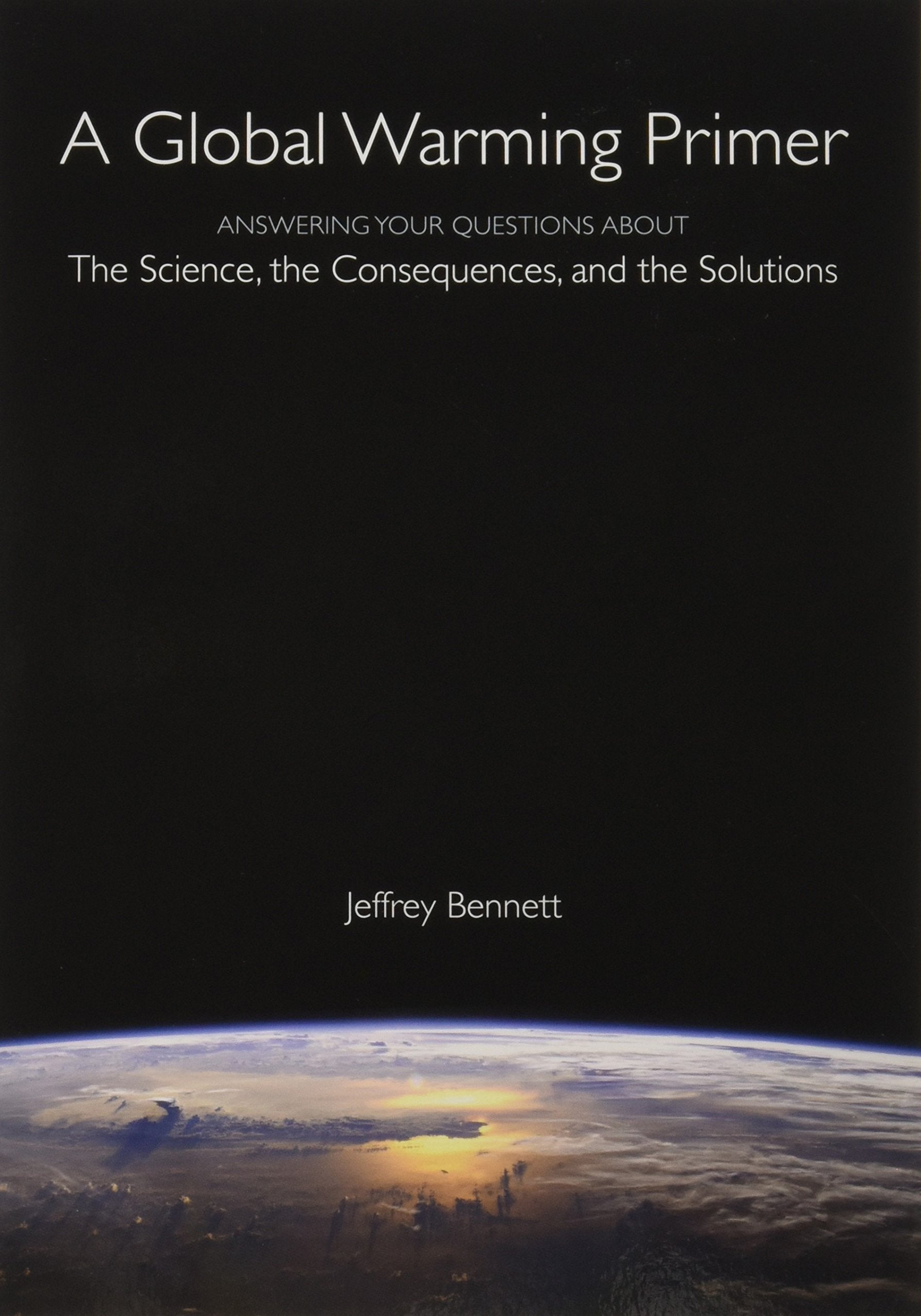A Global Warming Primer: Answering Your Questions About The Science, The Consequences, and The Solutions,New