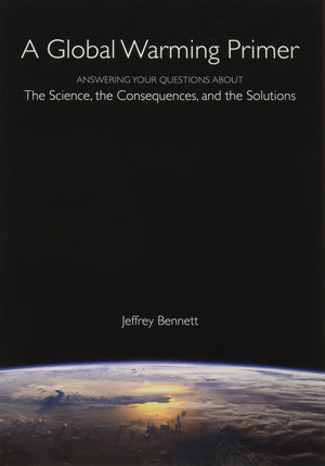A Global Warming Primer: Answering Your Questions About The Science, The Consequences, and The Solutions,New