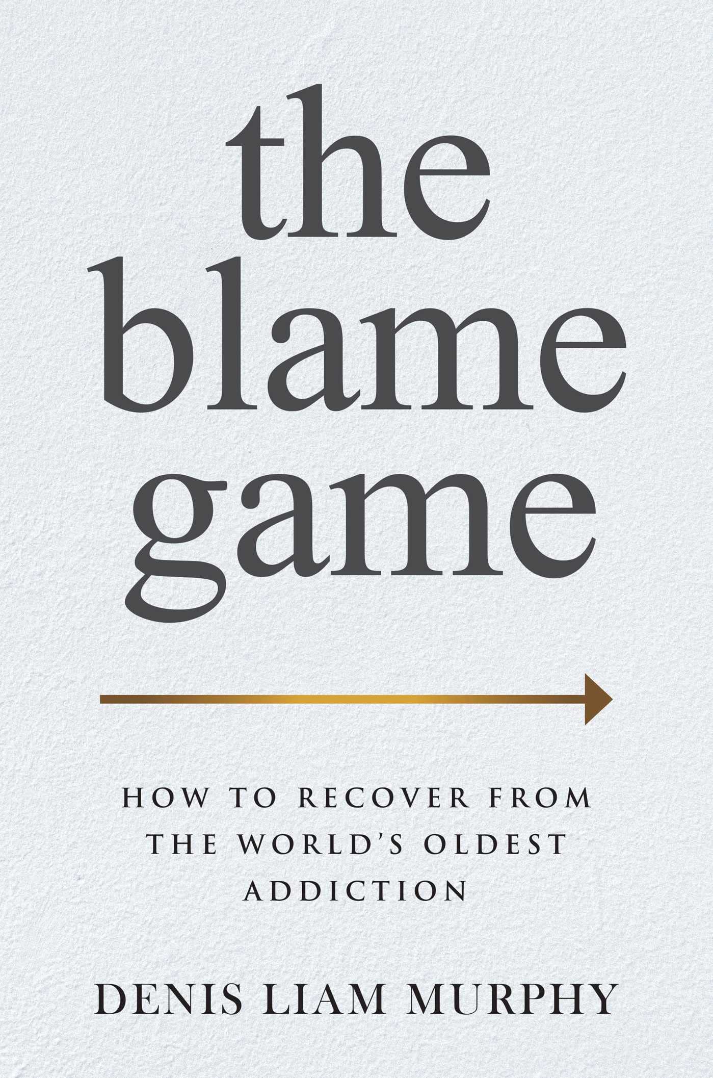 The Blame Game: How To Recover From The World'S Oldest Addiction,New