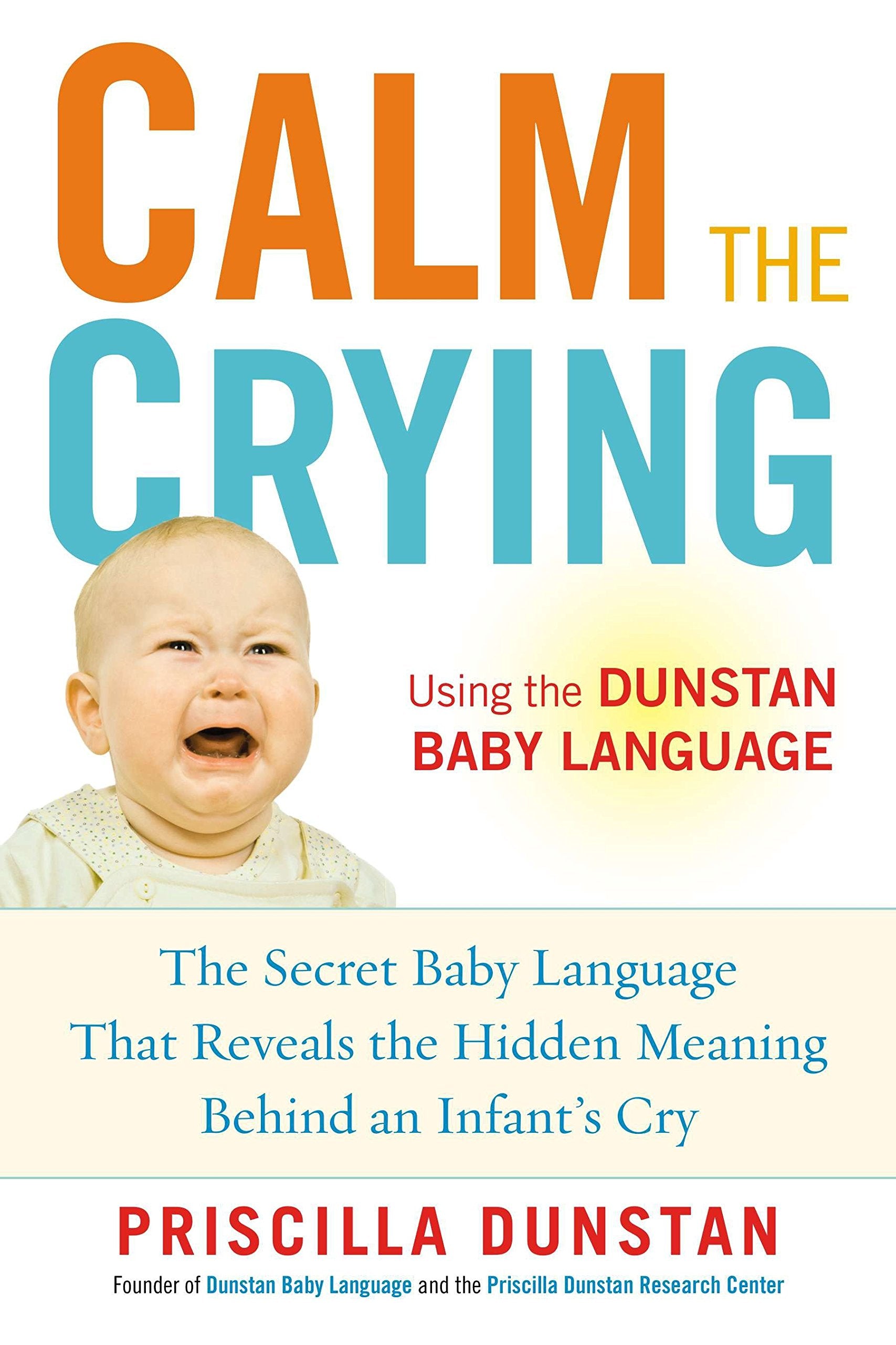 Calm the Crying: The Secret Baby Language That Reveals the Hidden Meaning Behind an Infant's Cry,New