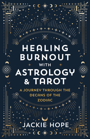 Healing Burnout With Astrology & Tarot: A Journey Through The Decans Of The Zodiac,New