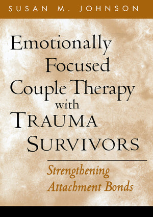 Emotionally Focused Couple Therapy with Trauma Survivors: Strengthening Attachment Bonds,New