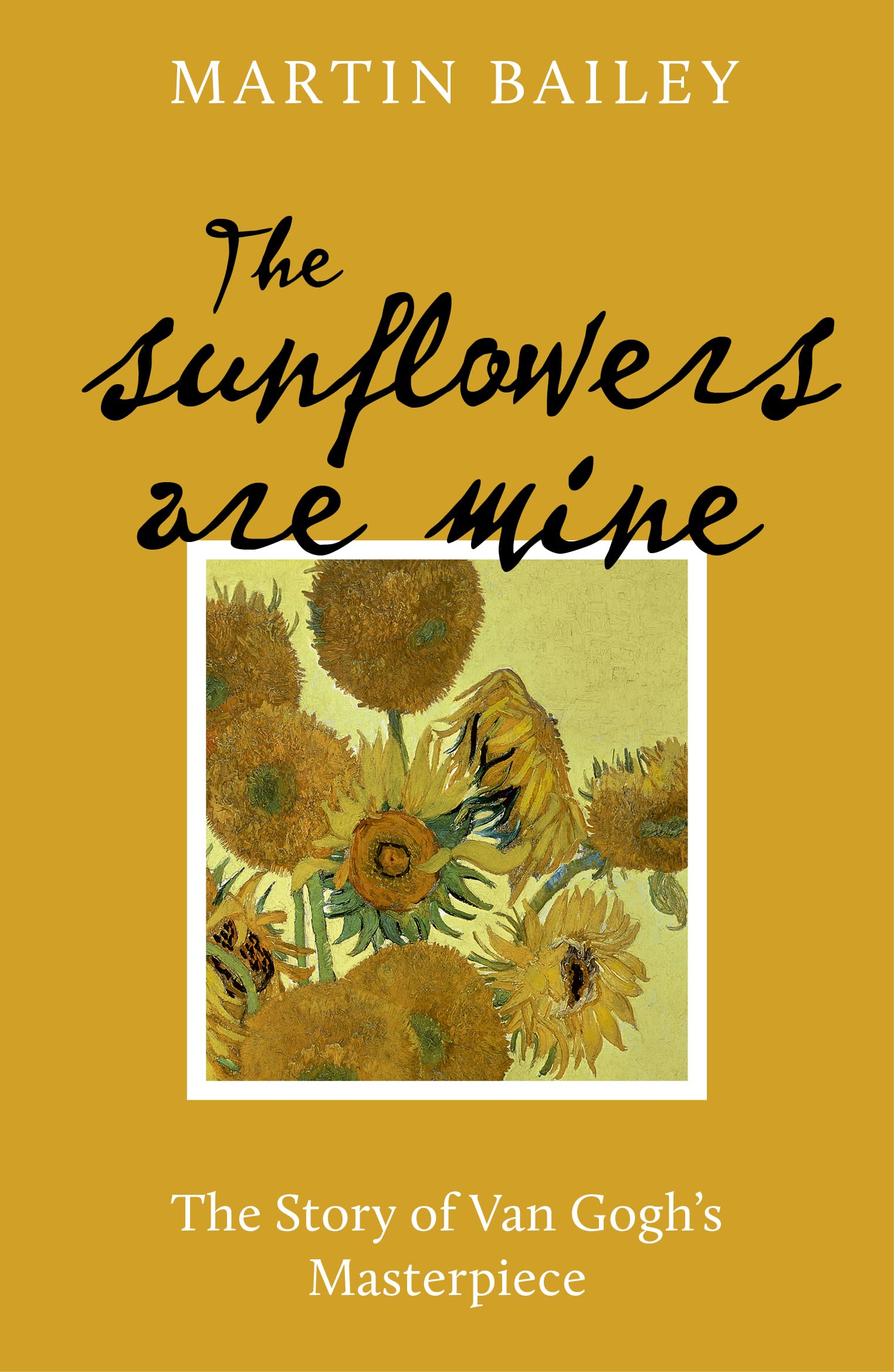 The Sunflowers are Mine: The Story of Van Goghs Masterpiece