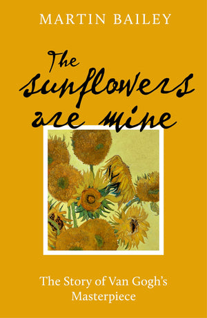 The Sunflowers are Mine: The Story of Van Goghs Masterpiece