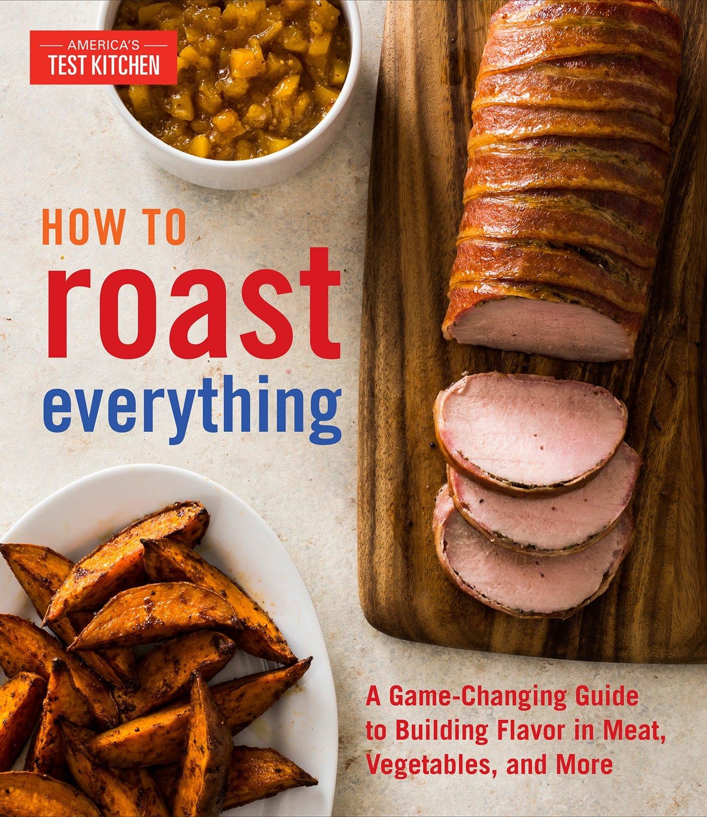 How to Roast Everything: A GameChanging Guide to Building Flavor in Meat, Vegetables, and More,New