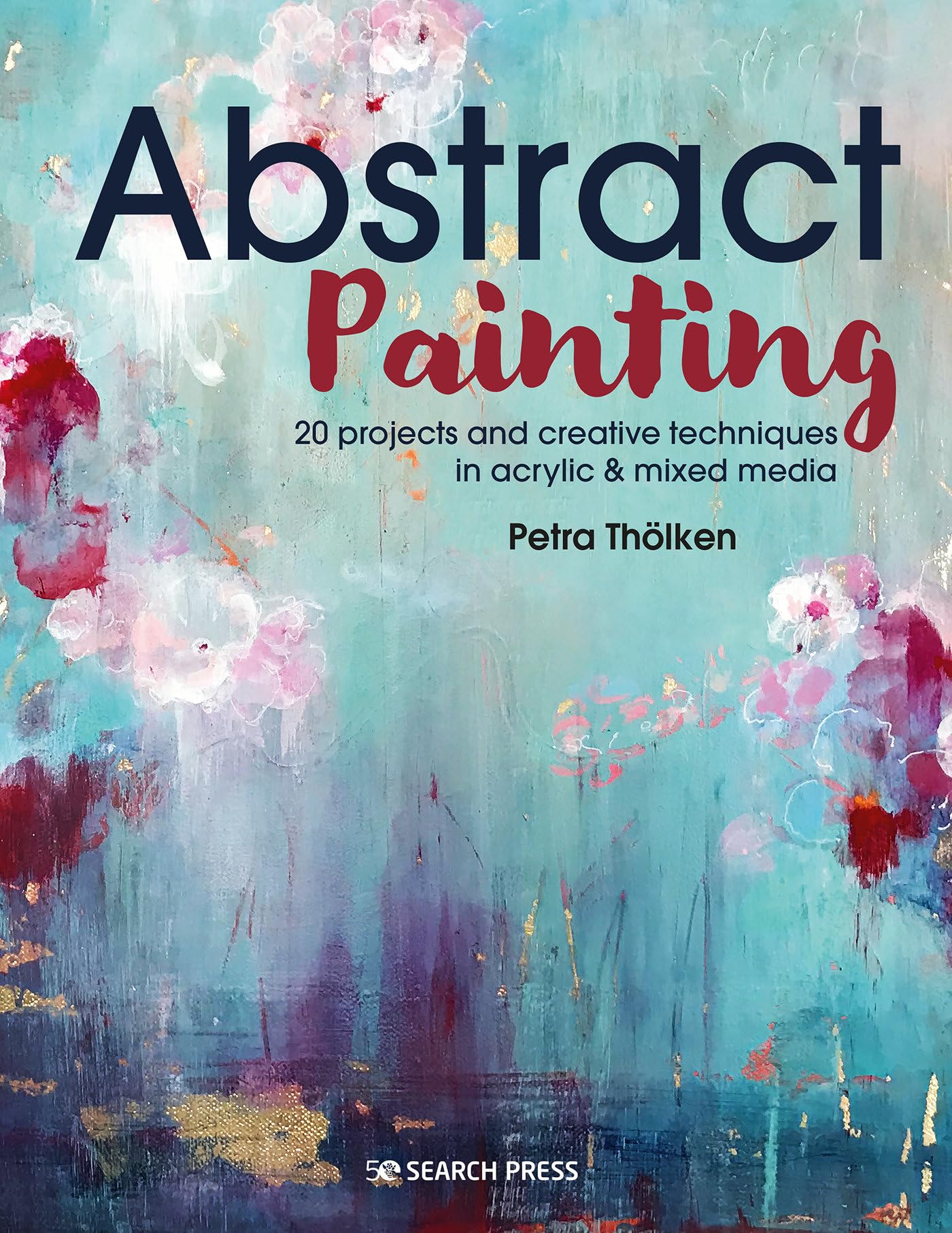 Abstract Painting: 20 projects and creative techniques in acrylic & mixed media,New