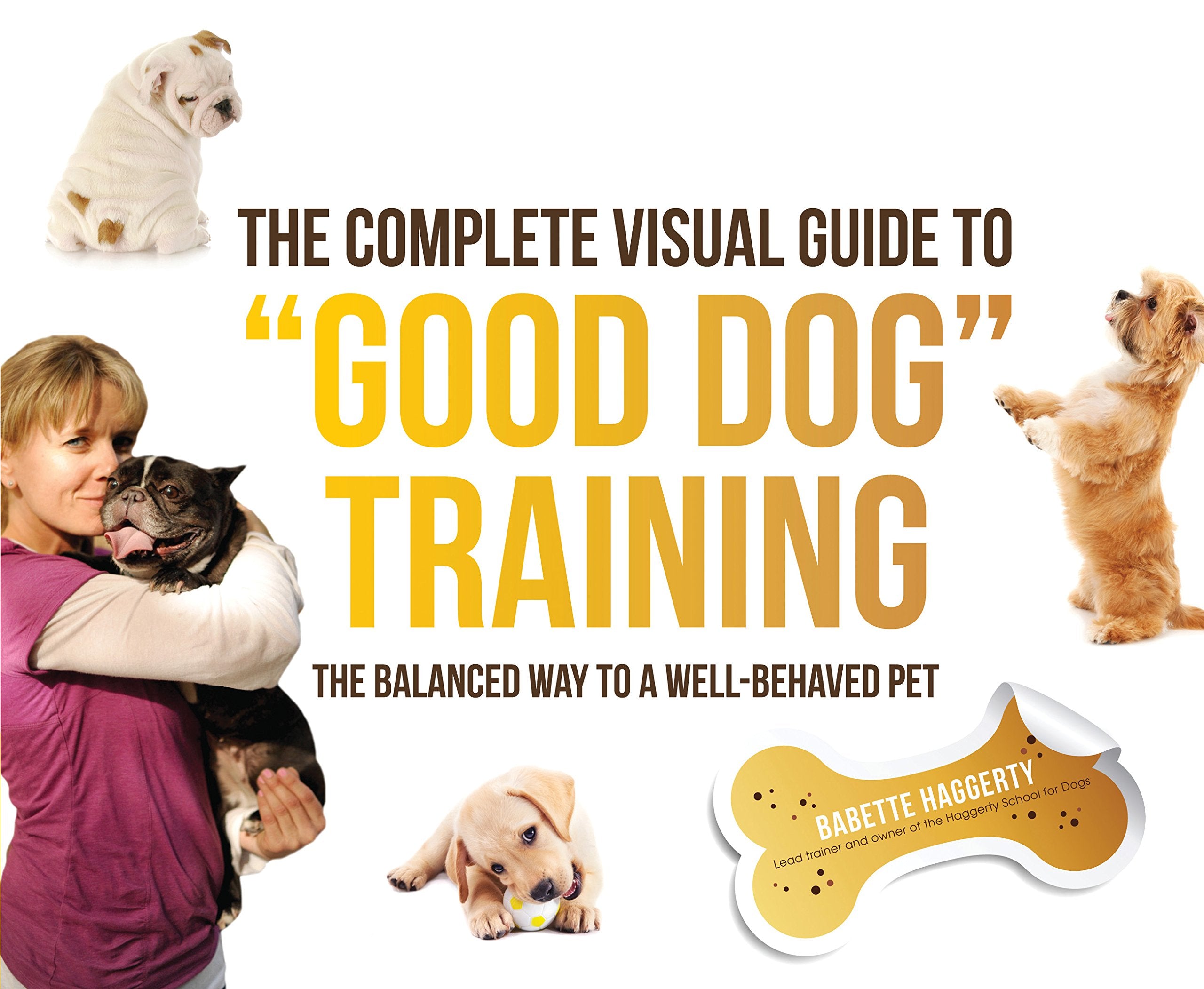 The Complete Visual Guide To Good Dog Training: The Balanced Way To A Well Behaved Pet