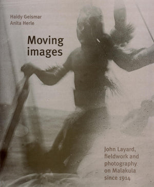Moving Images: John Layard, Fieldwork, and Photography on Malakula since 1914,Used
