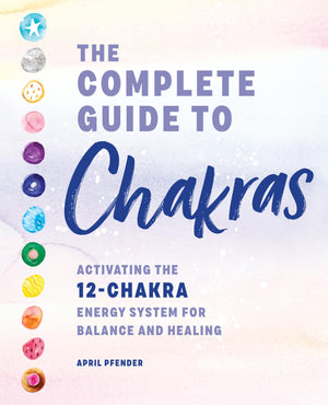 The Complete Guide To Chakras: Activating The 12Chakra Energy System For Balance And Healing