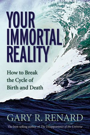 Your Immortal Reality: How To Break The Cycle Of Birth And Death