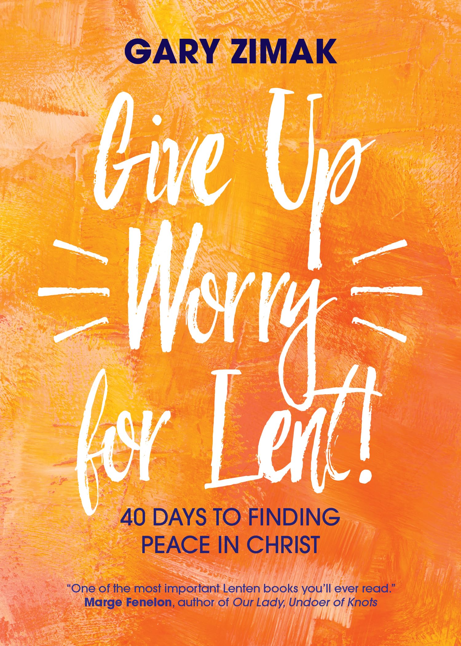 Give Up Worry For Lent!: 40 Days To Finding Peace In Christ