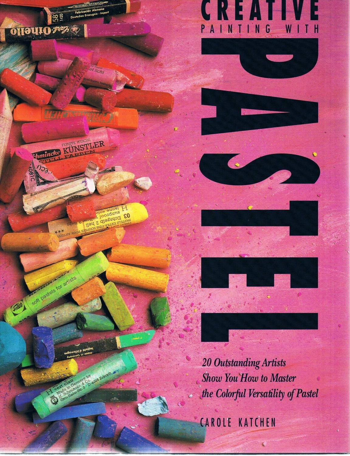 Creative Painting With Pastel: 20 Outstanding Artists Show You How to Master the Colorful Versatility of Pastel,Used