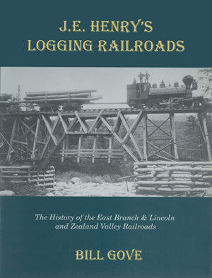 J.E. Henry's Logging Railroads: The History of the East Branch & Lincoln and the Zealand Valley Railroads,New
