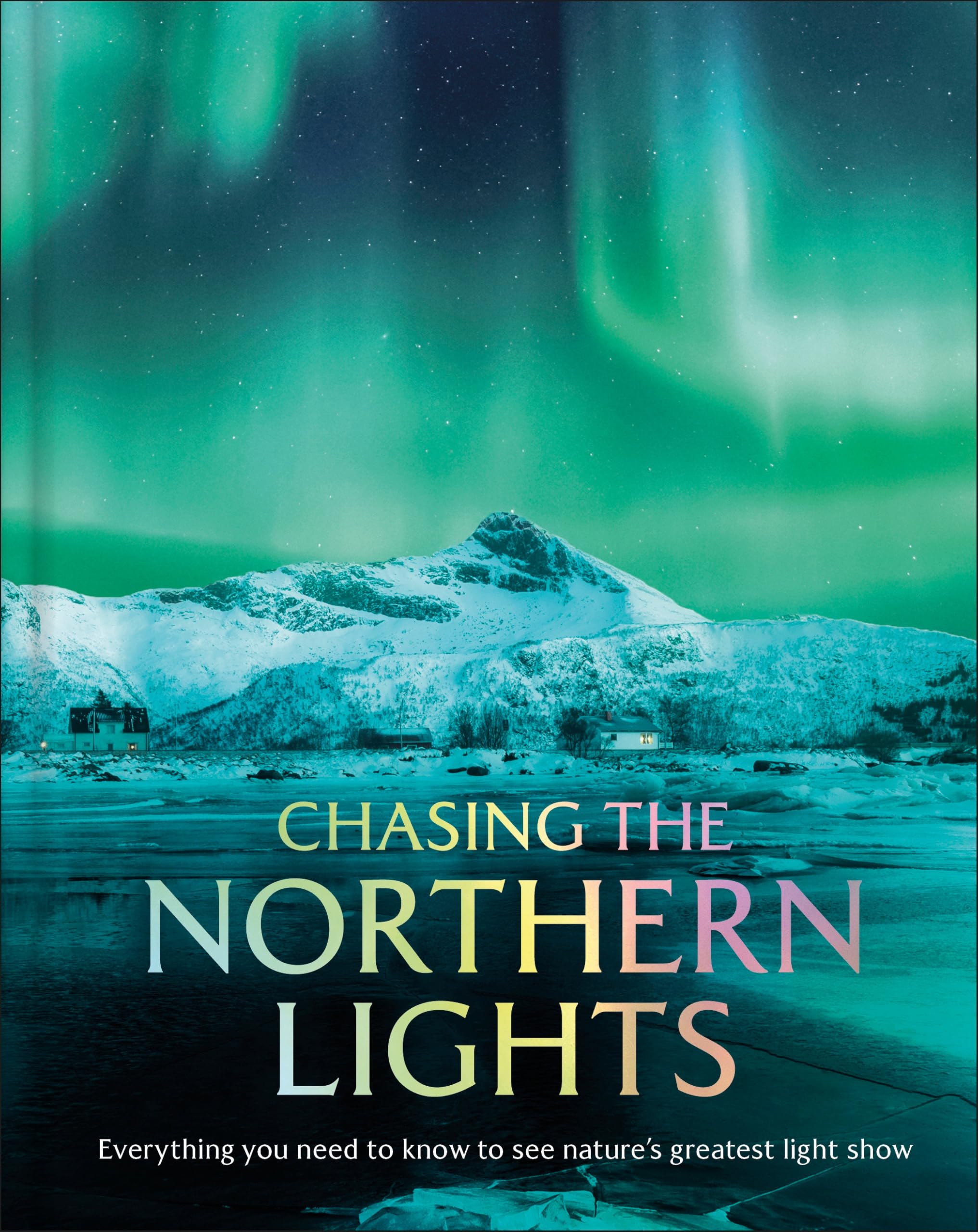 Chasing The Northern Lights: Everything You Need To Know To See NatureS Greatest Light Show