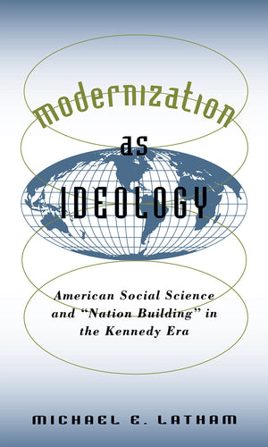 Modernization as Ideology: American Social Science and Nation Building in the Kennedy Era (New Cold War History)