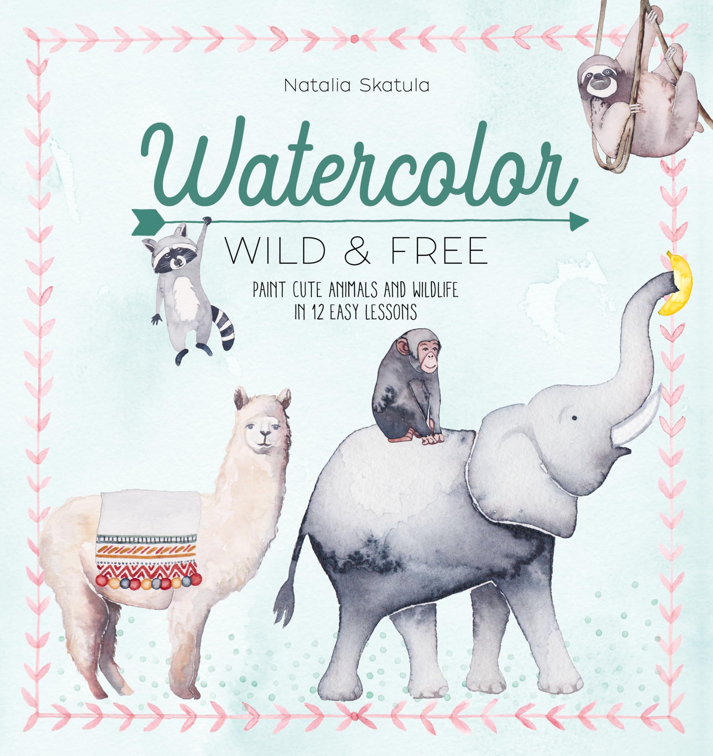 Watercolor Wild And Free: Paint Cute Animals And Wildlife In 12 Easy Lessons