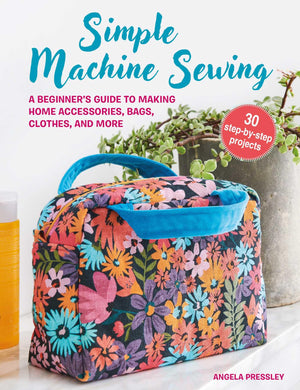 Simple Machine Sewing: 30 stepbystep projects: A beginner's guide to making home accessories, bags, clothes, and more,New