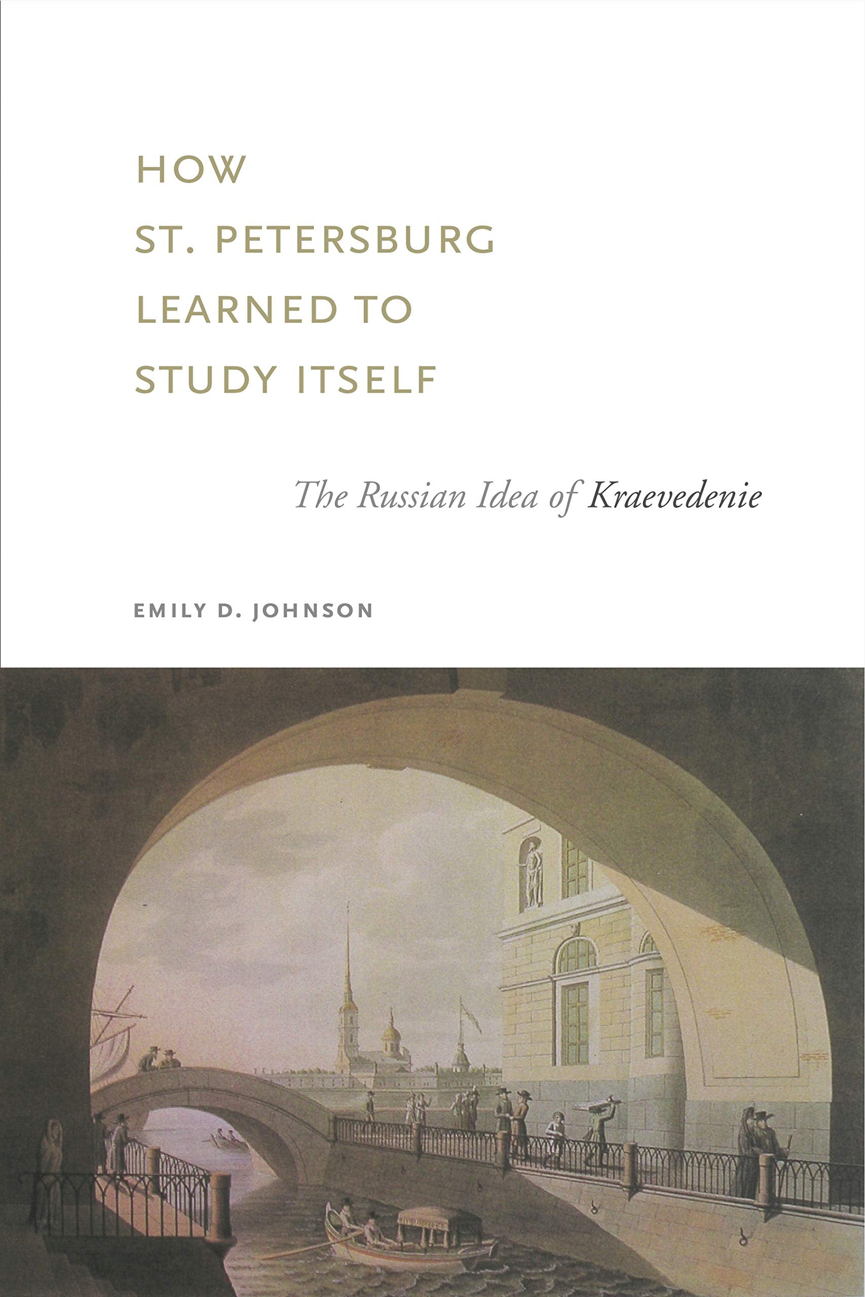 How St. Petersburg Learned To Study Itself: The Russian Idea Of Kraevedenie (Studies Of The Harriman Institute)