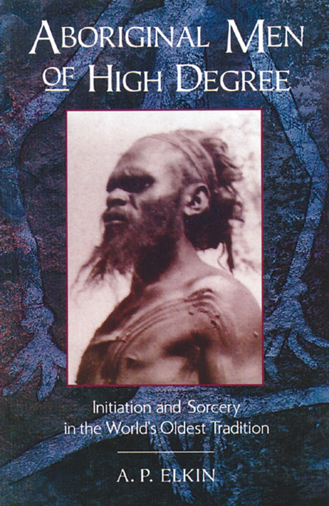 Aboriginal Men of High Degree: Initiation and Sorcery in the World's Oldest Tradition,New